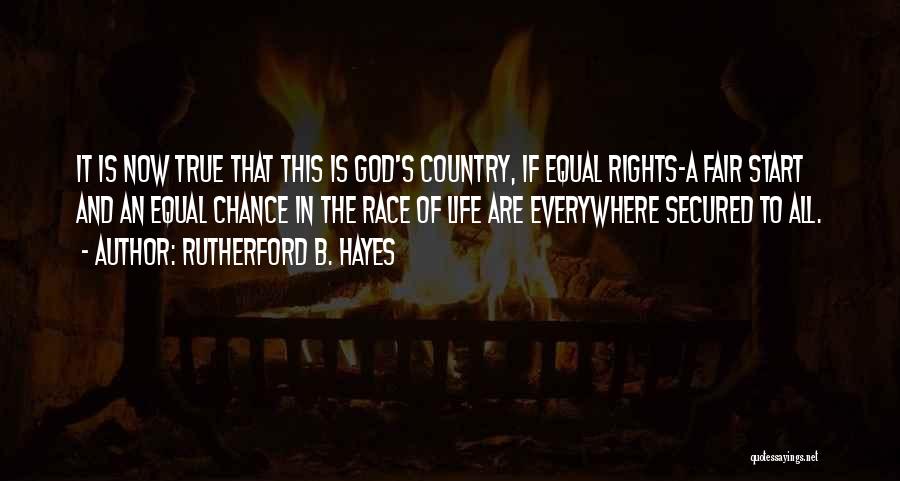 Rutherford B. Hayes Quotes: It Is Now True That This Is God's Country, If Equal Rights-a Fair Start And An Equal Chance In The