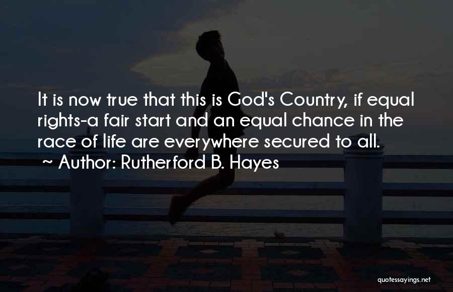 Rutherford B. Hayes Quotes: It Is Now True That This Is God's Country, If Equal Rights-a Fair Start And An Equal Chance In The