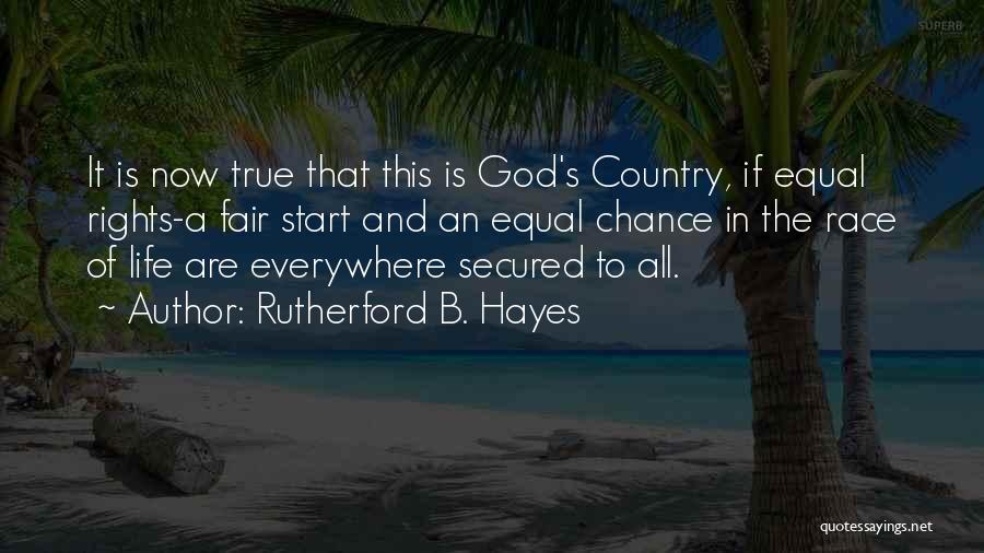 Rutherford B. Hayes Quotes: It Is Now True That This Is God's Country, If Equal Rights-a Fair Start And An Equal Chance In The