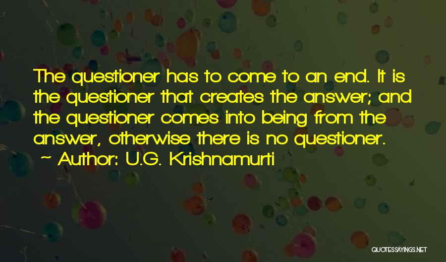 U.G. Krishnamurti Quotes: The Questioner Has To Come To An End. It Is The Questioner That Creates The Answer; And The Questioner Comes