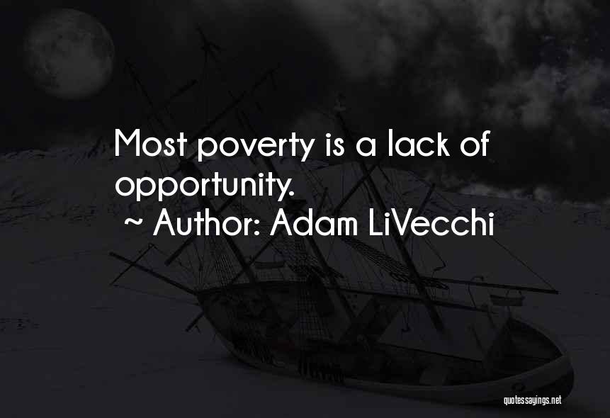 Adam LiVecchi Quotes: Most Poverty Is A Lack Of Opportunity.