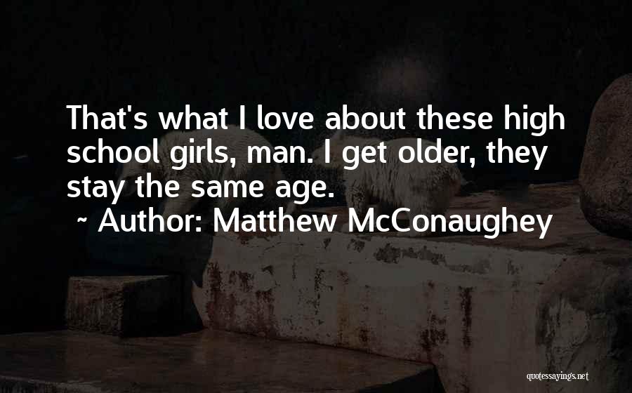Matthew McConaughey Quotes: That's What I Love About These High School Girls, Man. I Get Older, They Stay The Same Age.