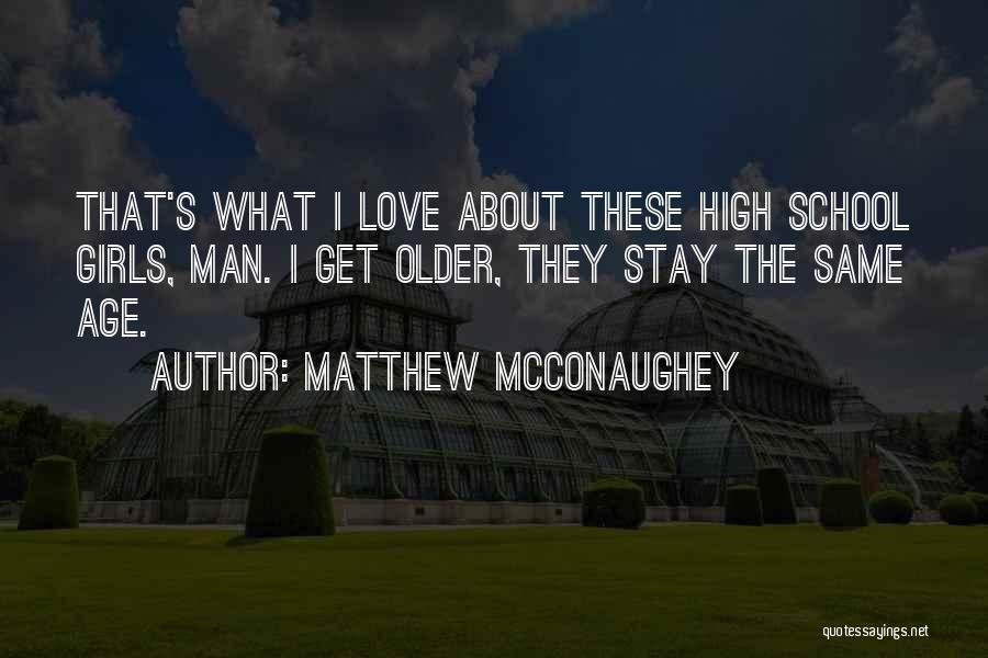 Matthew McConaughey Quotes: That's What I Love About These High School Girls, Man. I Get Older, They Stay The Same Age.