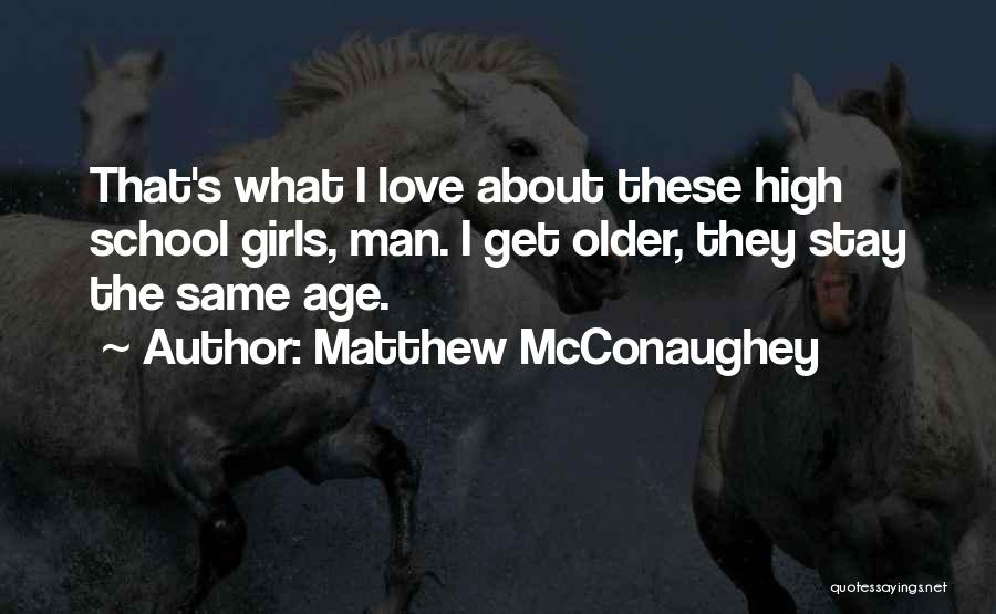 Matthew McConaughey Quotes: That's What I Love About These High School Girls, Man. I Get Older, They Stay The Same Age.