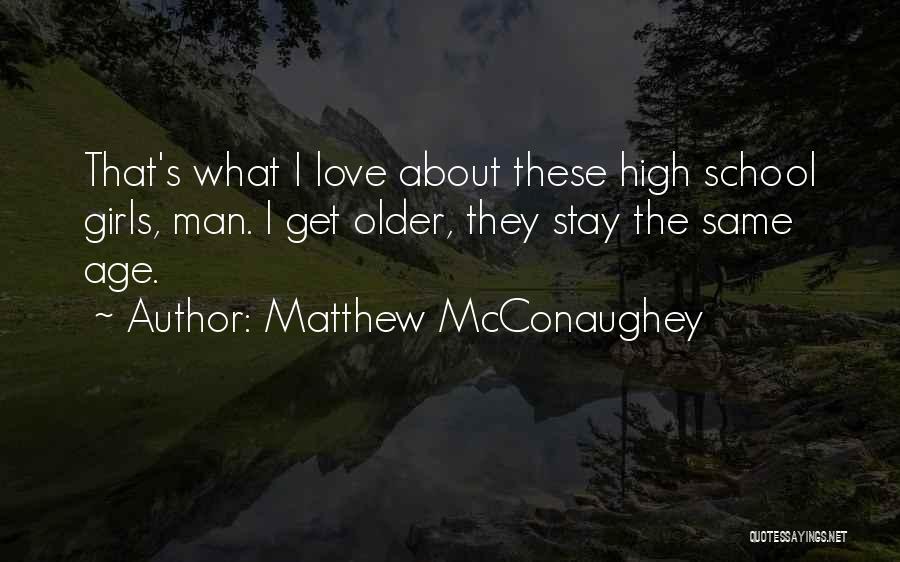 Matthew McConaughey Quotes: That's What I Love About These High School Girls, Man. I Get Older, They Stay The Same Age.