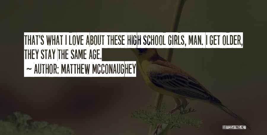 Matthew McConaughey Quotes: That's What I Love About These High School Girls, Man. I Get Older, They Stay The Same Age.