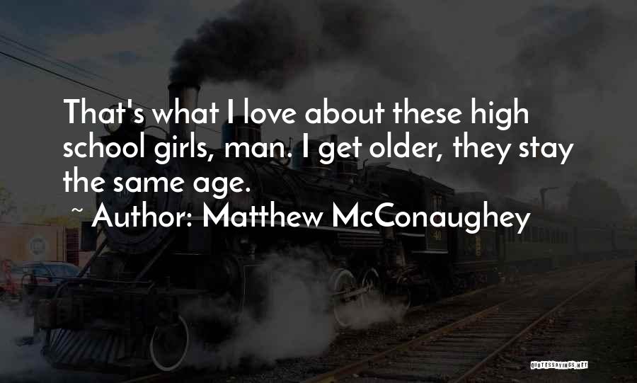 Matthew McConaughey Quotes: That's What I Love About These High School Girls, Man. I Get Older, They Stay The Same Age.