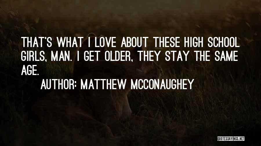 Matthew McConaughey Quotes: That's What I Love About These High School Girls, Man. I Get Older, They Stay The Same Age.