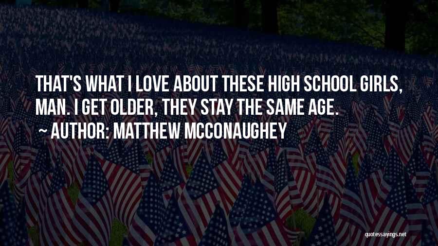 Matthew McConaughey Quotes: That's What I Love About These High School Girls, Man. I Get Older, They Stay The Same Age.