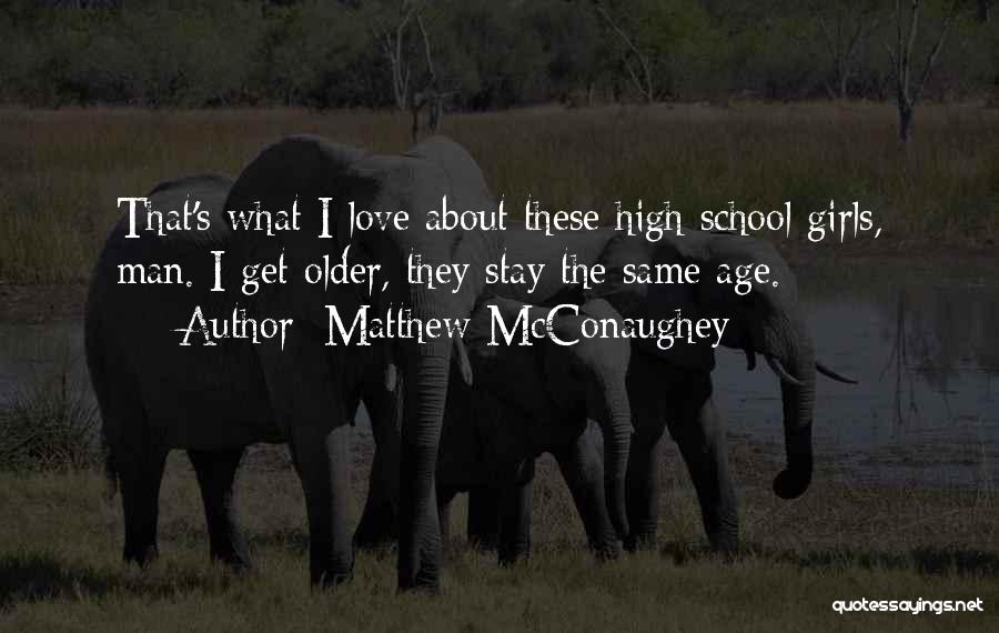 Matthew McConaughey Quotes: That's What I Love About These High School Girls, Man. I Get Older, They Stay The Same Age.