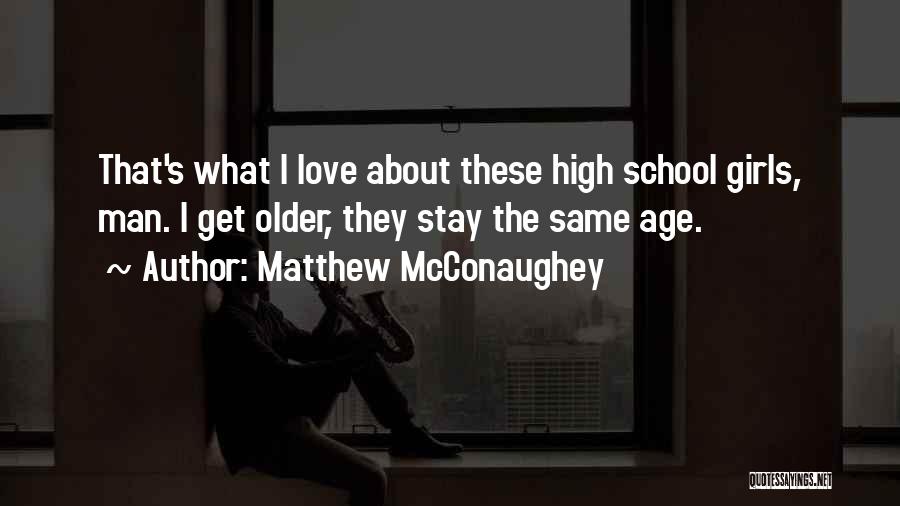 Matthew McConaughey Quotes: That's What I Love About These High School Girls, Man. I Get Older, They Stay The Same Age.