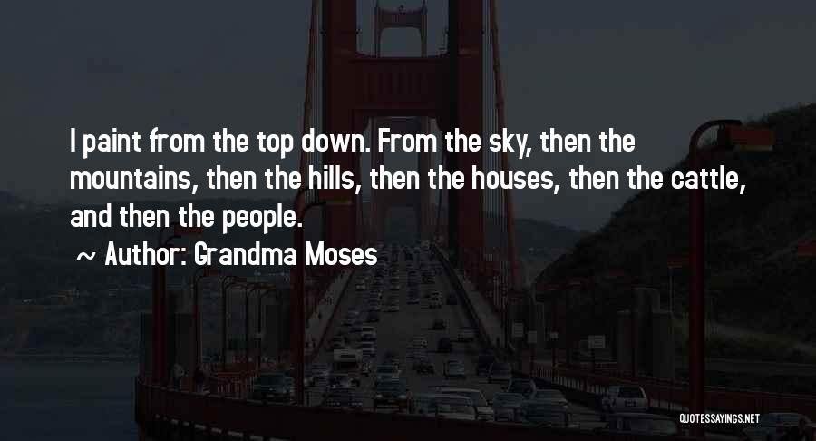 Grandma Moses Quotes: I Paint From The Top Down. From The Sky, Then The Mountains, Then The Hills, Then The Houses, Then The