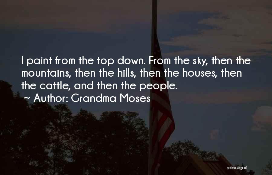 Grandma Moses Quotes: I Paint From The Top Down. From The Sky, Then The Mountains, Then The Hills, Then The Houses, Then The