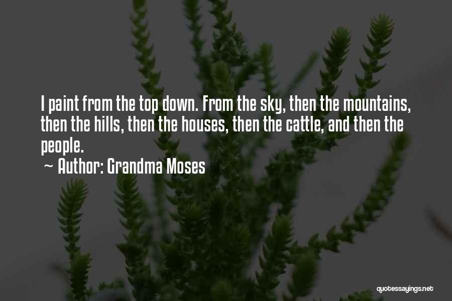 Grandma Moses Quotes: I Paint From The Top Down. From The Sky, Then The Mountains, Then The Hills, Then The Houses, Then The