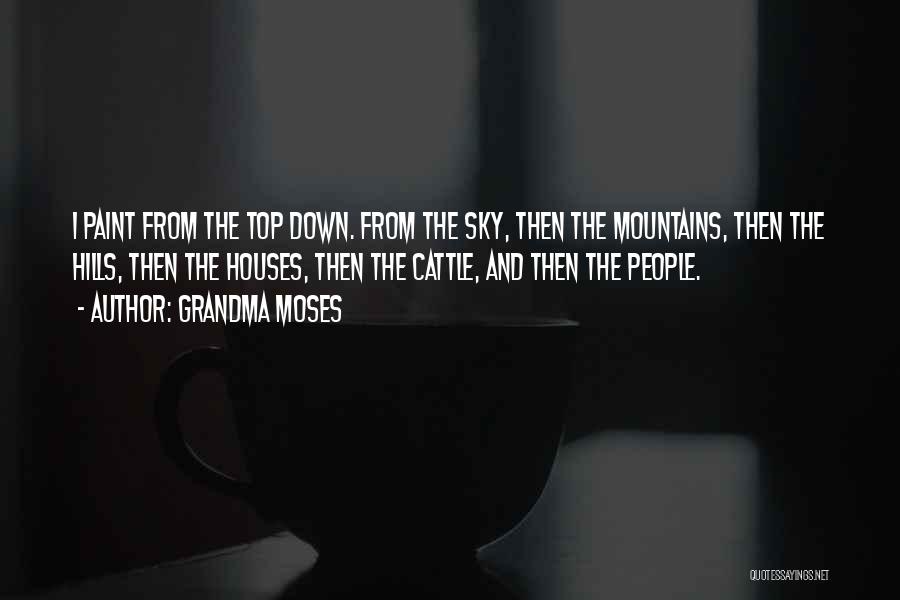 Grandma Moses Quotes: I Paint From The Top Down. From The Sky, Then The Mountains, Then The Hills, Then The Houses, Then The