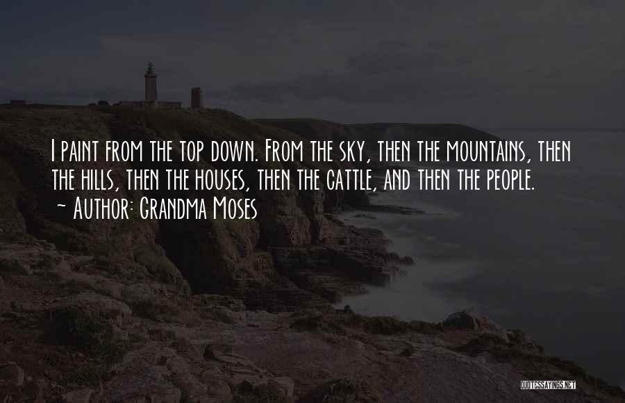 Grandma Moses Quotes: I Paint From The Top Down. From The Sky, Then The Mountains, Then The Hills, Then The Houses, Then The