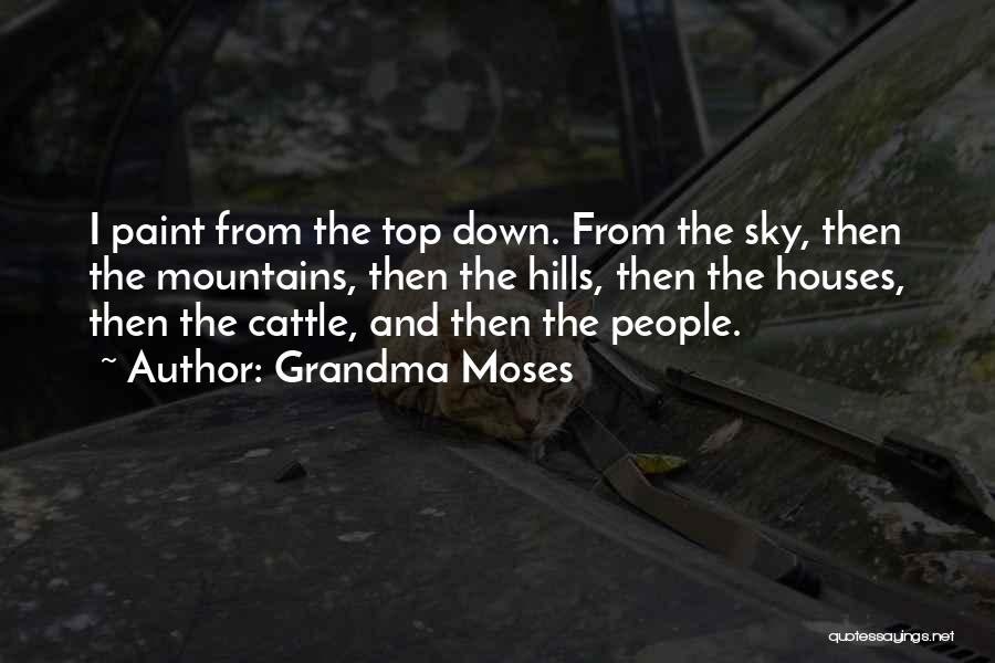 Grandma Moses Quotes: I Paint From The Top Down. From The Sky, Then The Mountains, Then The Hills, Then The Houses, Then The