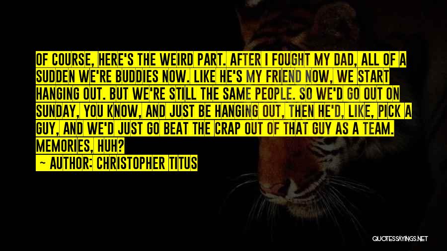 Christopher Titus Quotes: Of Course, Here's The Weird Part. After I Fought My Dad, All Of A Sudden We're Buddies Now. Like He's