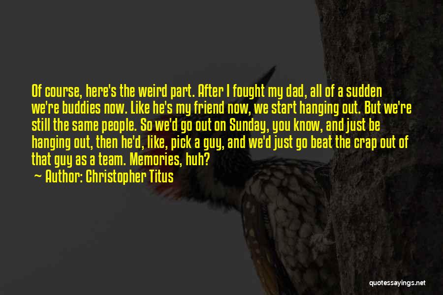 Christopher Titus Quotes: Of Course, Here's The Weird Part. After I Fought My Dad, All Of A Sudden We're Buddies Now. Like He's