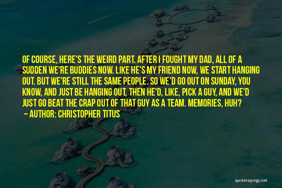 Christopher Titus Quotes: Of Course, Here's The Weird Part. After I Fought My Dad, All Of A Sudden We're Buddies Now. Like He's