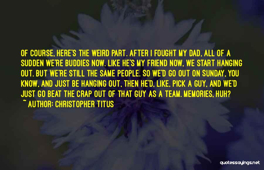 Christopher Titus Quotes: Of Course, Here's The Weird Part. After I Fought My Dad, All Of A Sudden We're Buddies Now. Like He's