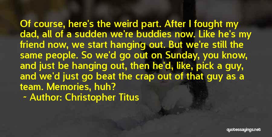 Christopher Titus Quotes: Of Course, Here's The Weird Part. After I Fought My Dad, All Of A Sudden We're Buddies Now. Like He's