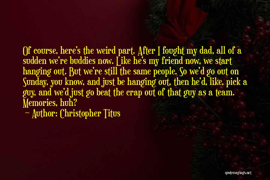 Christopher Titus Quotes: Of Course, Here's The Weird Part. After I Fought My Dad, All Of A Sudden We're Buddies Now. Like He's