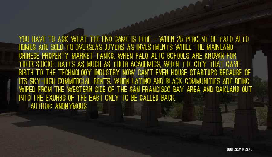 Anonymous Quotes: You Have To Ask What The End Game Is Here - When 25 Percent Of Palo Alto Homes Are Sold