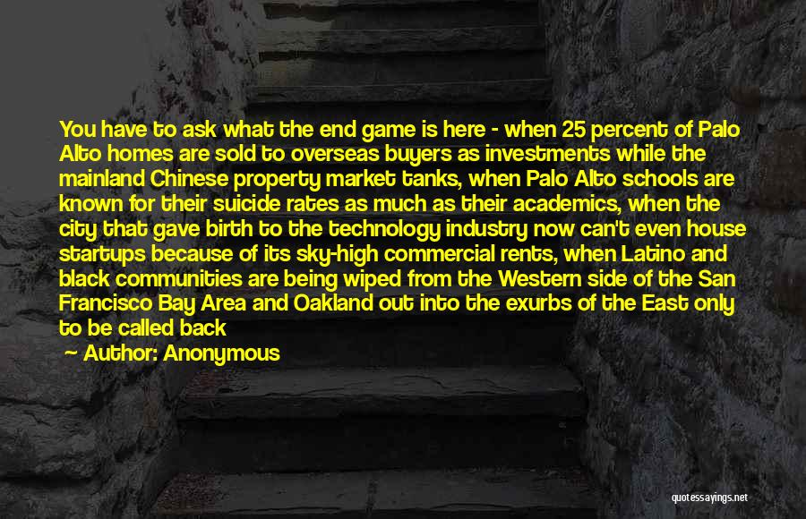 Anonymous Quotes: You Have To Ask What The End Game Is Here - When 25 Percent Of Palo Alto Homes Are Sold