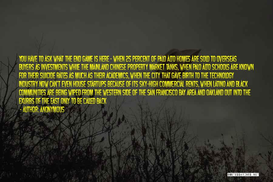 Anonymous Quotes: You Have To Ask What The End Game Is Here - When 25 Percent Of Palo Alto Homes Are Sold