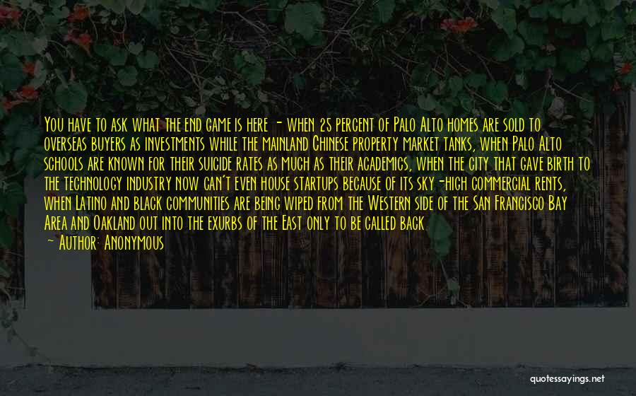 Anonymous Quotes: You Have To Ask What The End Game Is Here - When 25 Percent Of Palo Alto Homes Are Sold