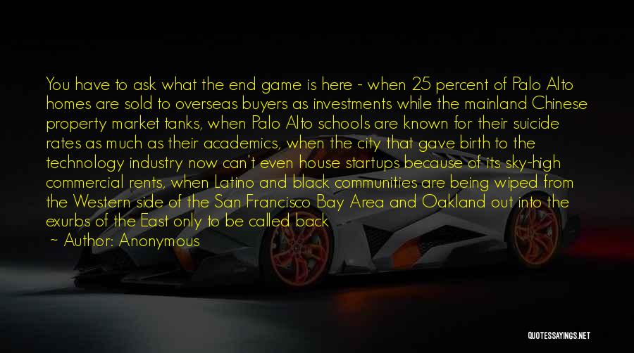 Anonymous Quotes: You Have To Ask What The End Game Is Here - When 25 Percent Of Palo Alto Homes Are Sold