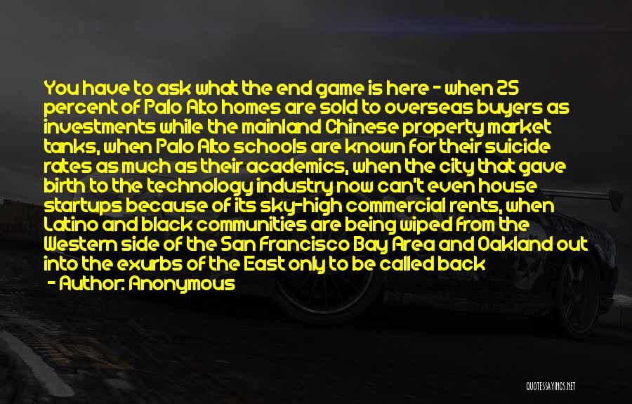 Anonymous Quotes: You Have To Ask What The End Game Is Here - When 25 Percent Of Palo Alto Homes Are Sold