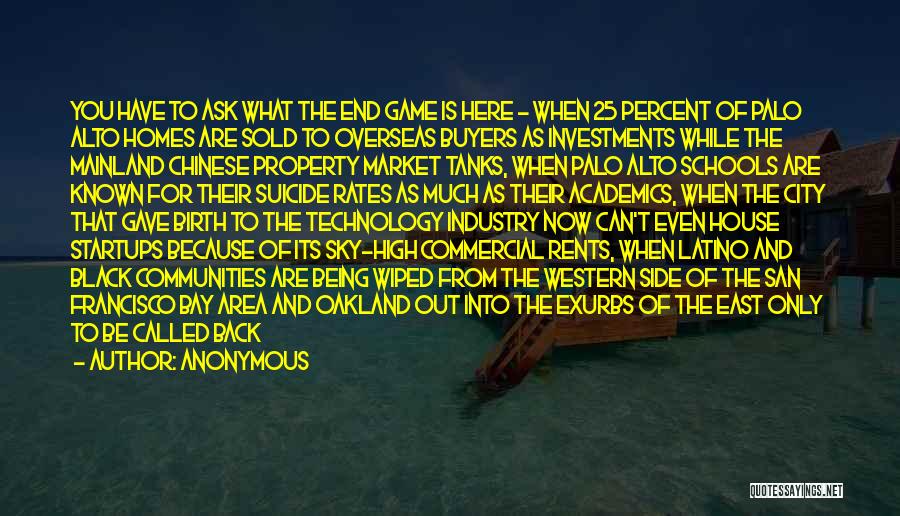 Anonymous Quotes: You Have To Ask What The End Game Is Here - When 25 Percent Of Palo Alto Homes Are Sold