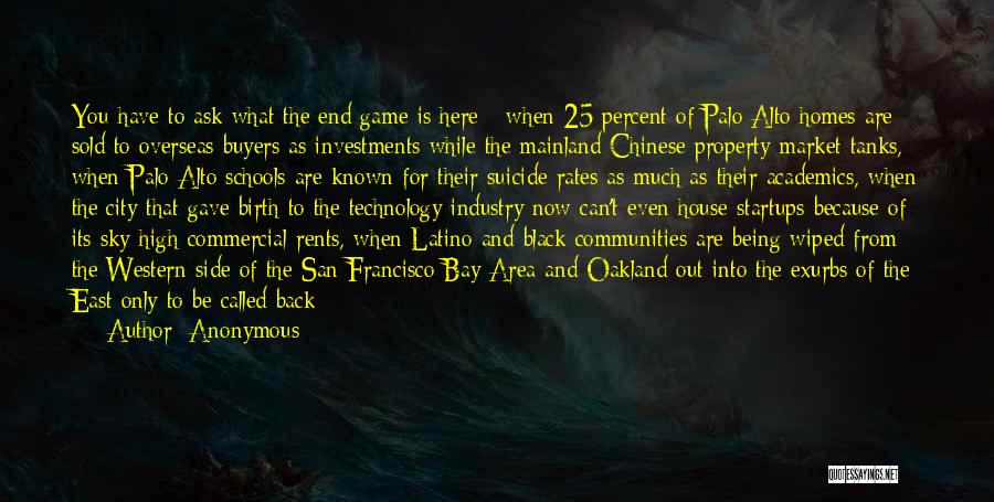 Anonymous Quotes: You Have To Ask What The End Game Is Here - When 25 Percent Of Palo Alto Homes Are Sold