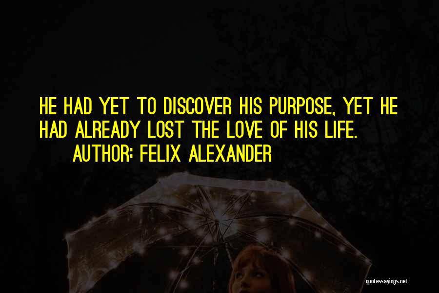 Felix Alexander Quotes: He Had Yet To Discover His Purpose, Yet He Had Already Lost The Love Of His Life.