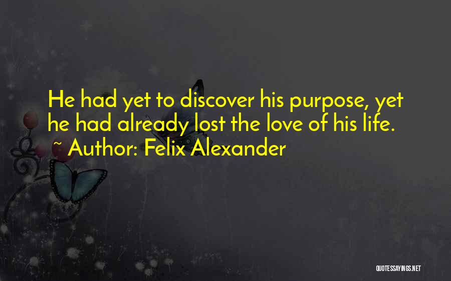 Felix Alexander Quotes: He Had Yet To Discover His Purpose, Yet He Had Already Lost The Love Of His Life.