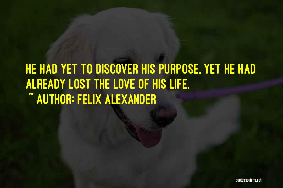 Felix Alexander Quotes: He Had Yet To Discover His Purpose, Yet He Had Already Lost The Love Of His Life.