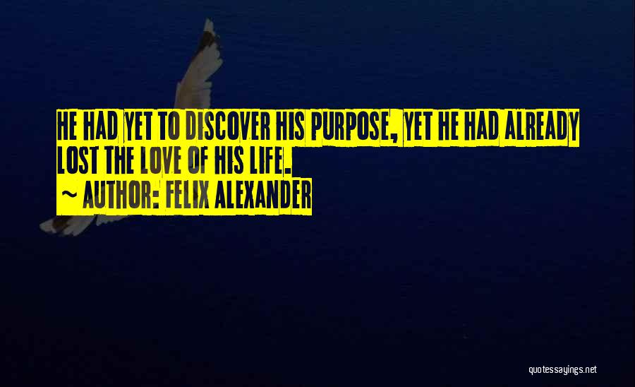 Felix Alexander Quotes: He Had Yet To Discover His Purpose, Yet He Had Already Lost The Love Of His Life.