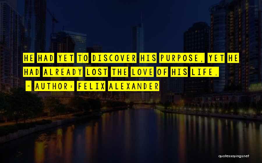 Felix Alexander Quotes: He Had Yet To Discover His Purpose, Yet He Had Already Lost The Love Of His Life.