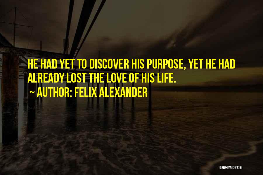 Felix Alexander Quotes: He Had Yet To Discover His Purpose, Yet He Had Already Lost The Love Of His Life.