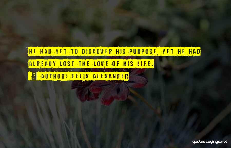 Felix Alexander Quotes: He Had Yet To Discover His Purpose, Yet He Had Already Lost The Love Of His Life.