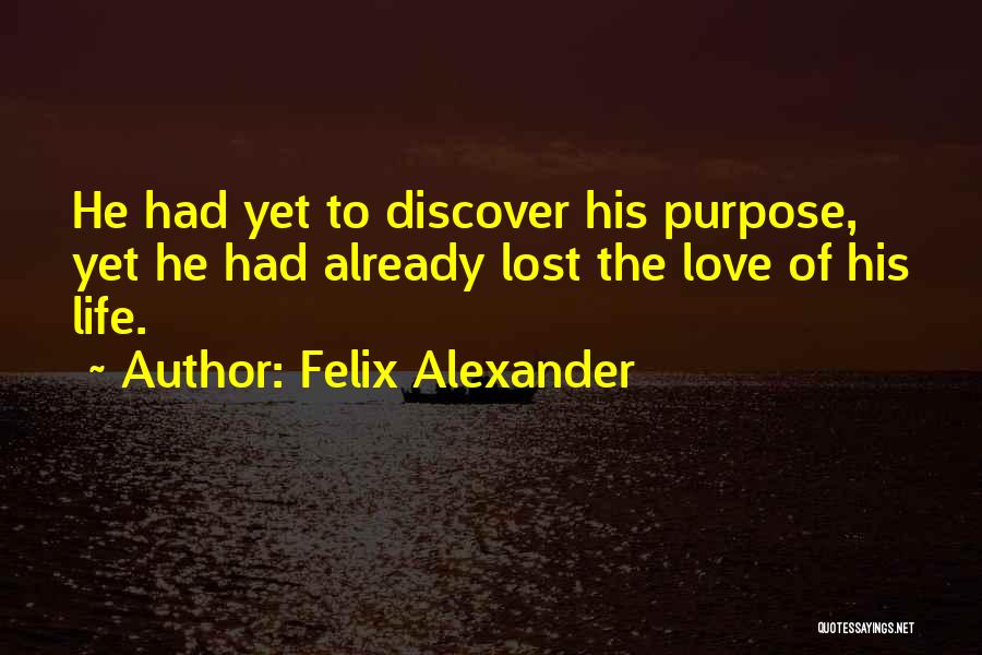 Felix Alexander Quotes: He Had Yet To Discover His Purpose, Yet He Had Already Lost The Love Of His Life.