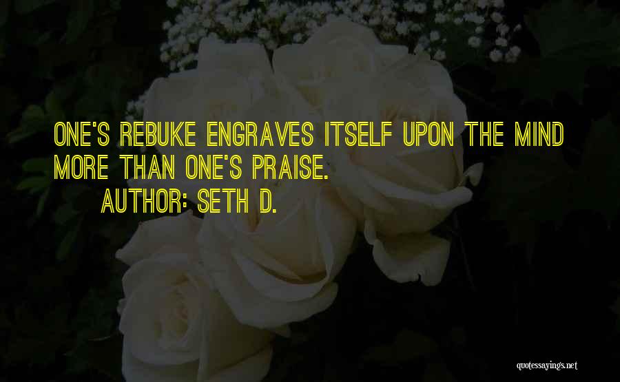 Seth D. Quotes: One's Rebuke Engraves Itself Upon The Mind More Than One's Praise.