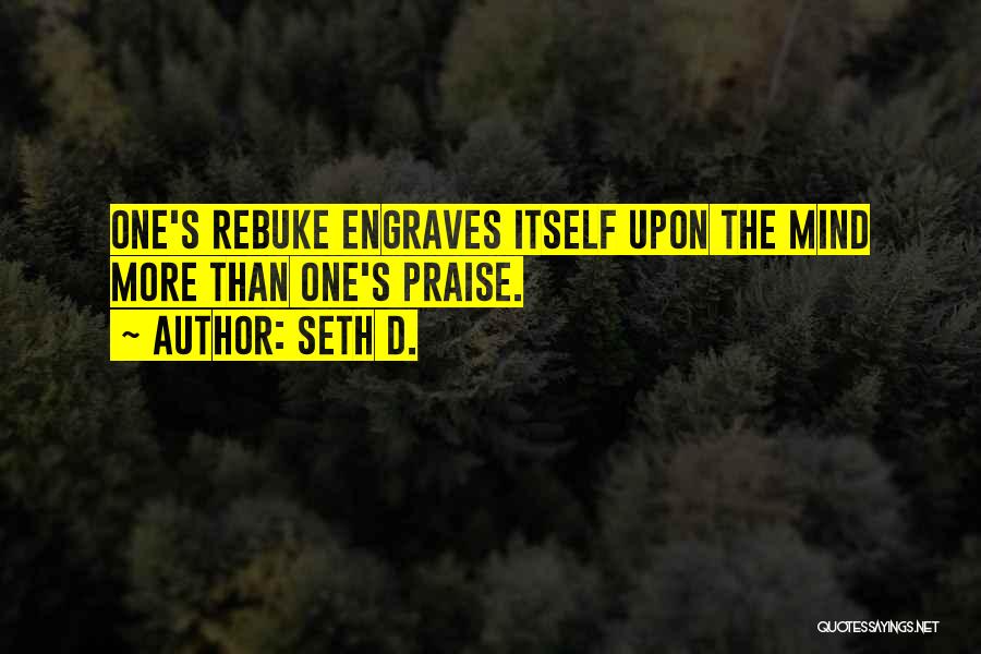 Seth D. Quotes: One's Rebuke Engraves Itself Upon The Mind More Than One's Praise.
