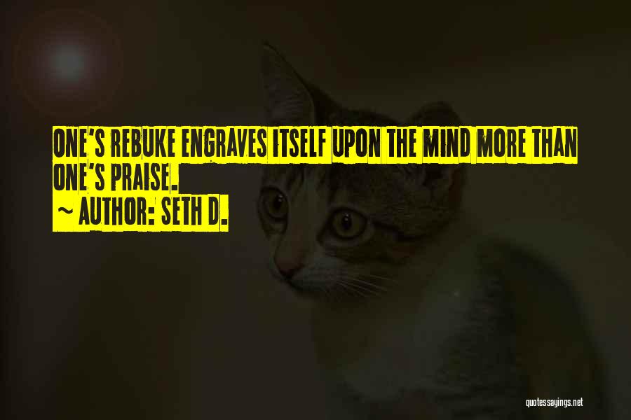 Seth D. Quotes: One's Rebuke Engraves Itself Upon The Mind More Than One's Praise.