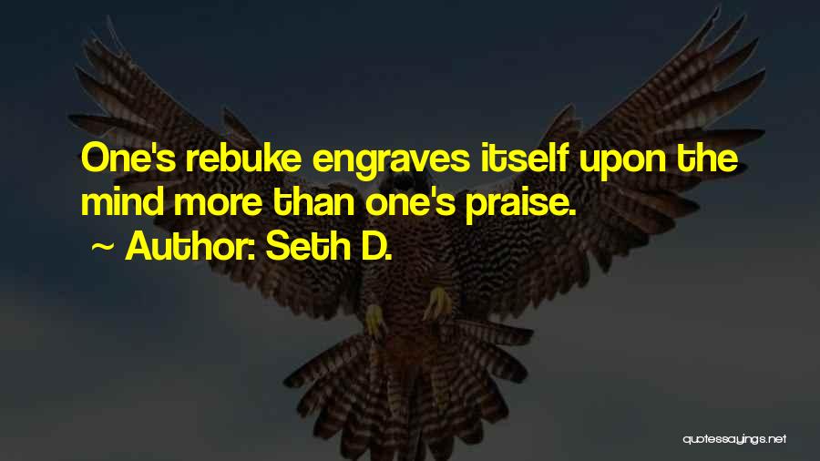 Seth D. Quotes: One's Rebuke Engraves Itself Upon The Mind More Than One's Praise.