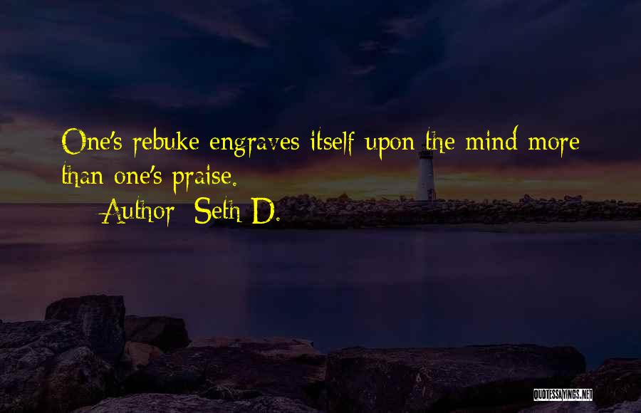 Seth D. Quotes: One's Rebuke Engraves Itself Upon The Mind More Than One's Praise.