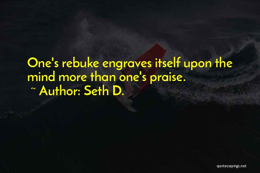 Seth D. Quotes: One's Rebuke Engraves Itself Upon The Mind More Than One's Praise.