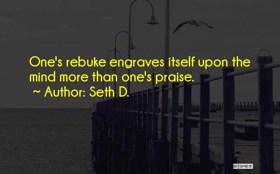 Seth D. Quotes: One's Rebuke Engraves Itself Upon The Mind More Than One's Praise.